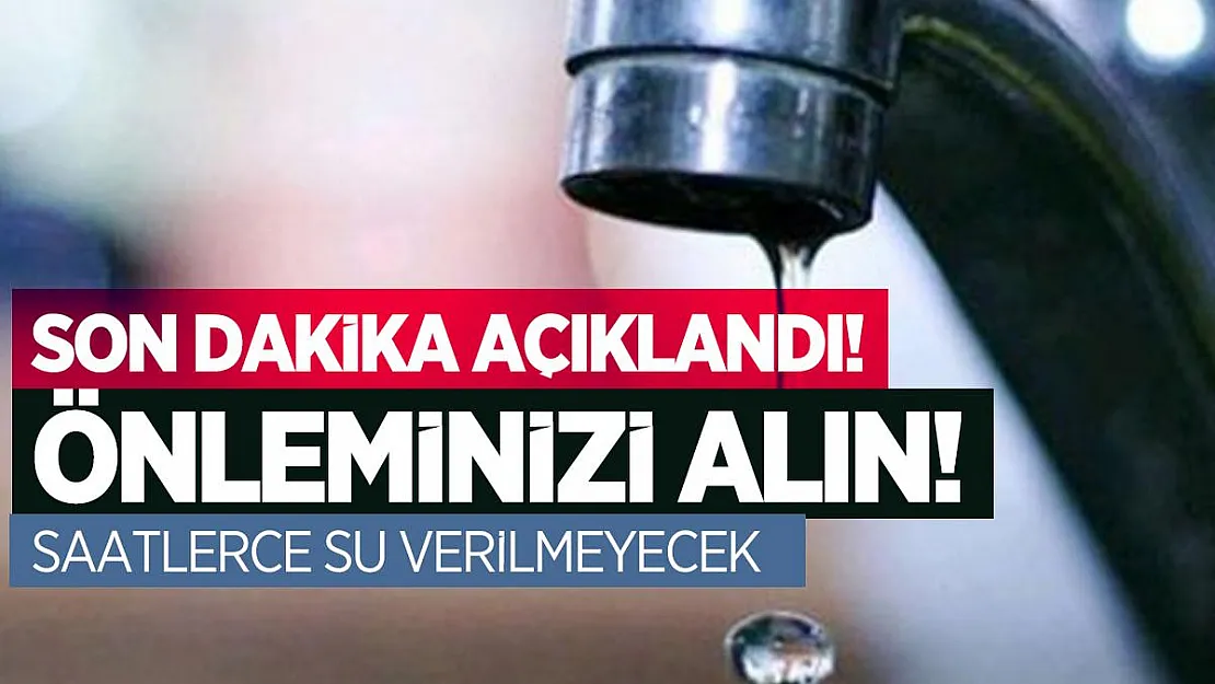 Son dakika açıklandı! Önleminizi alın! Saatlerce su verilmeyecek