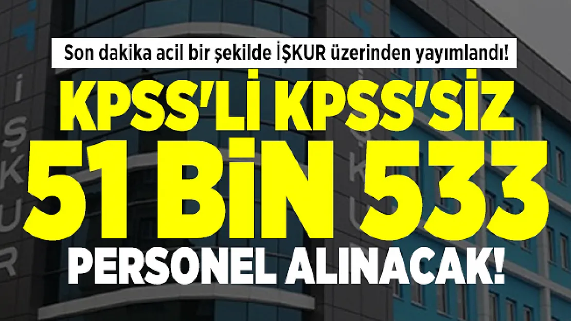 Son dakika acil bir şekilde İŞKUR üzerinden yayımlandı! KPSS'li KPSS'siz 51 bin 533 personel alınacak