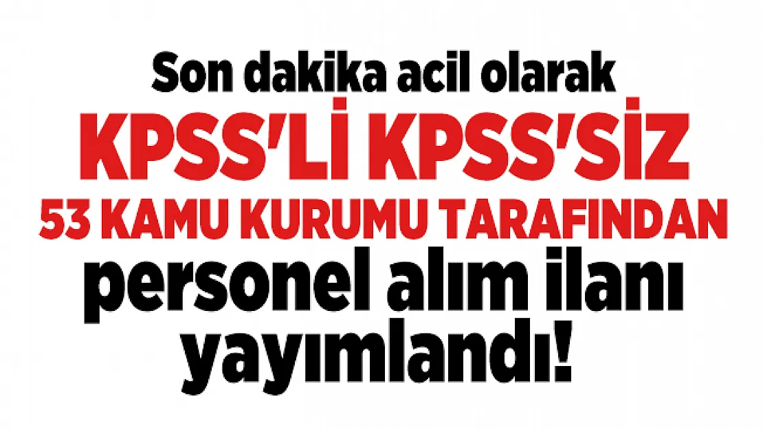 Son dakika acil olarak KPSS'li KPSS'siz 53 kamu kurumu tarafından personel alım ilanı yayımlandı!