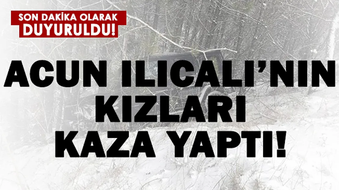 Son dakika Acun Ilıcalı'nın kızları kaza yaptı!