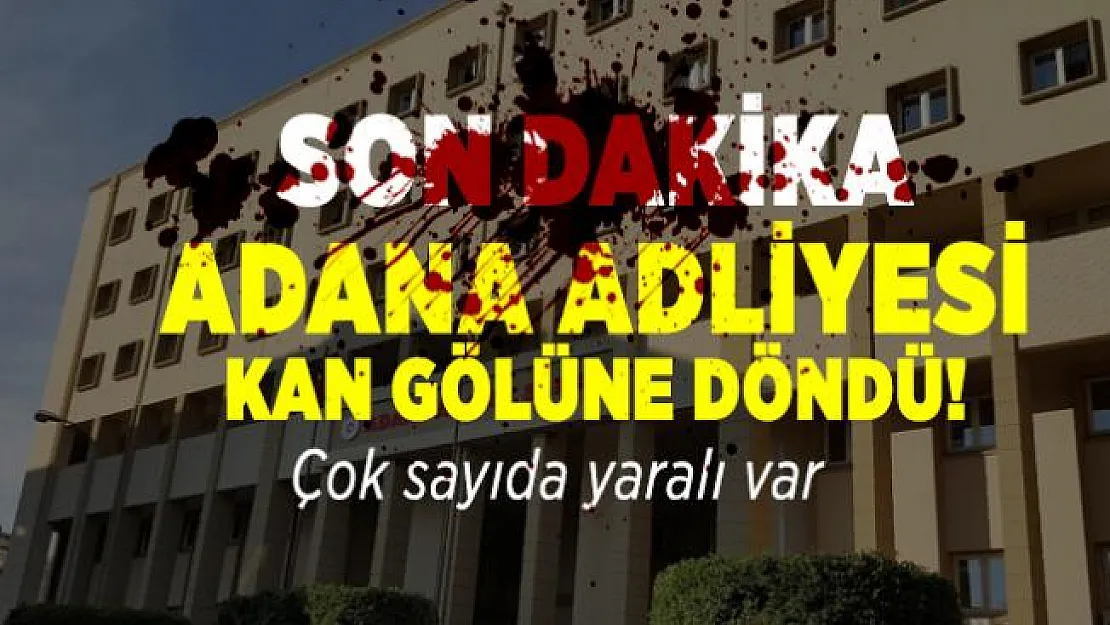 Son dakika Adana Adliyesi kan gölüne döndü! Çok sayıda yaralı var