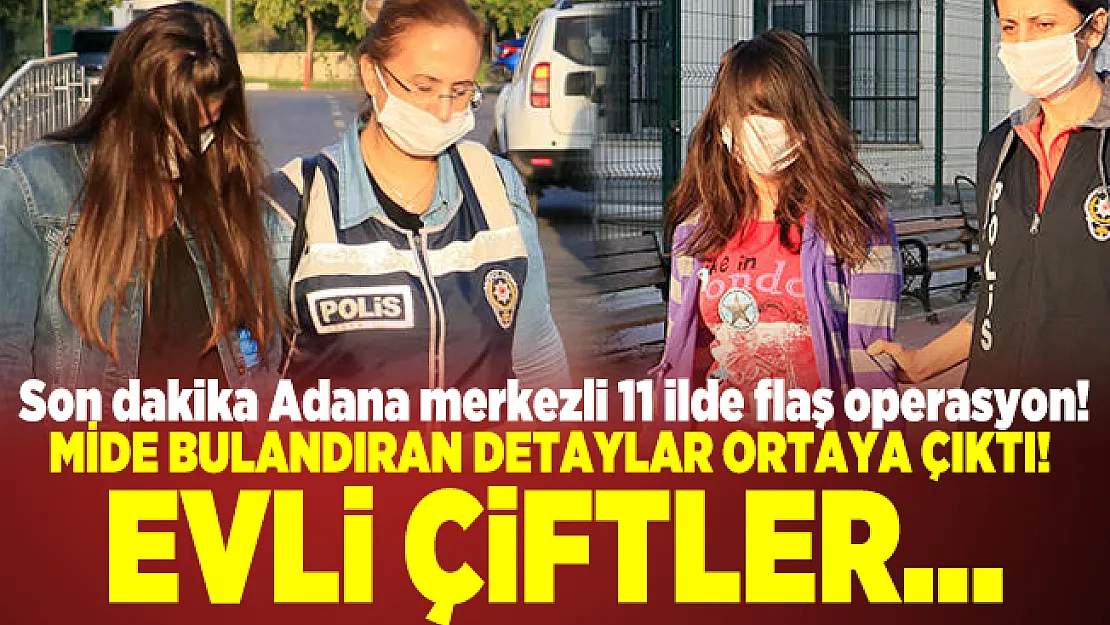 Son dakika Adana merkezli 11 ilde flaş operasyon! Mide bulandıran detaylar ortaya çıktı