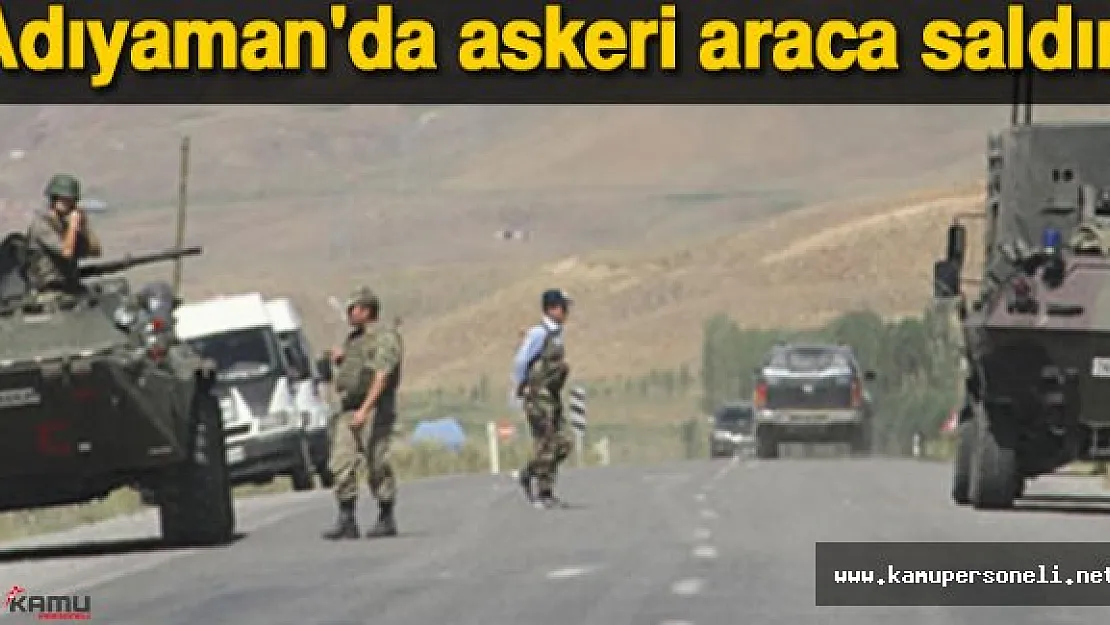 Son Dakika: Adıyaman'da Askeri Araca Saldırı