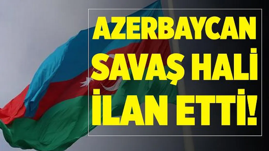 Son dakika Azerbaycan savaş hali ilan etti!