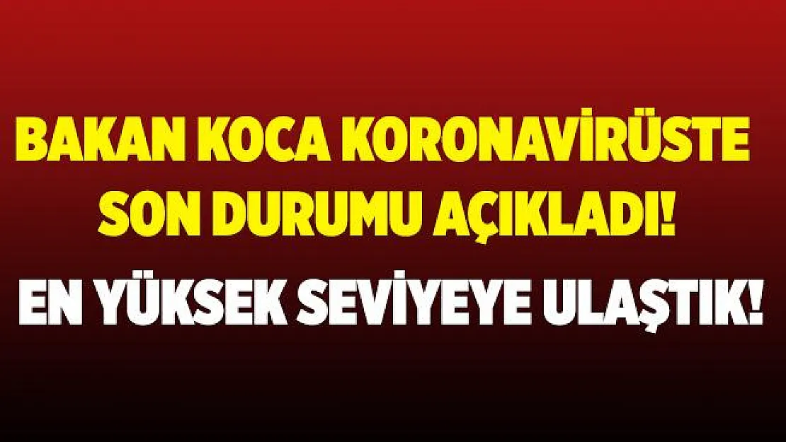 Son dakika Bakan Koca koronavirüste son durumu açıkladı! En yüksek sayıya ulaştık!