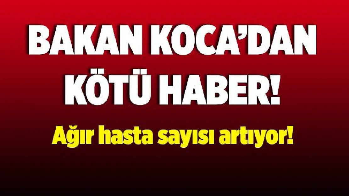 Son dakika Bakan Koca'dan kötü haber! Ağır hasta sayısı artıyor!