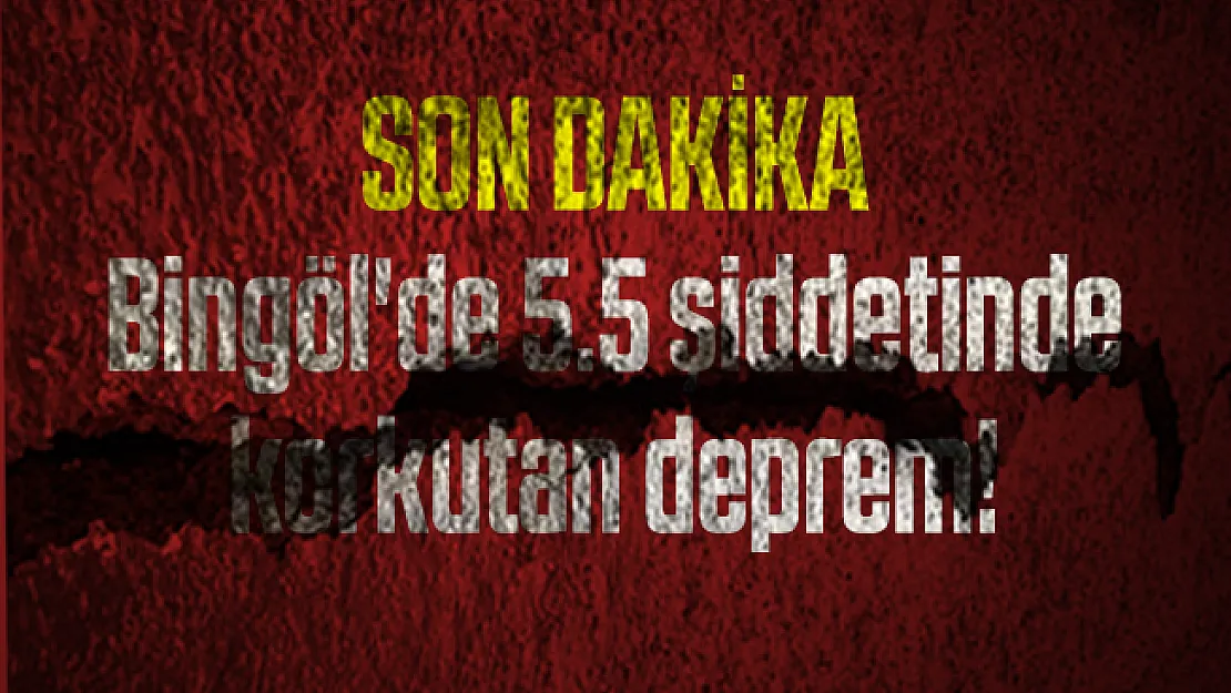 Son dakika Bingöl'de 5.5 şiddetinde korkutan deprem!