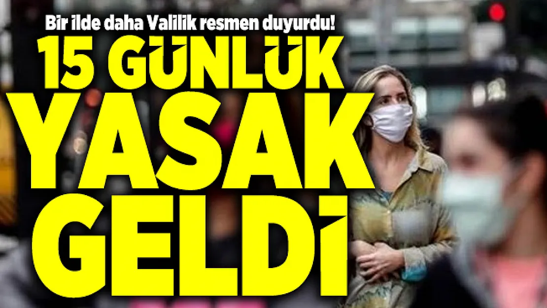 Son dakika Bir ilde daha Valilik resmen duyurdu! 15 günlük yasak geldi