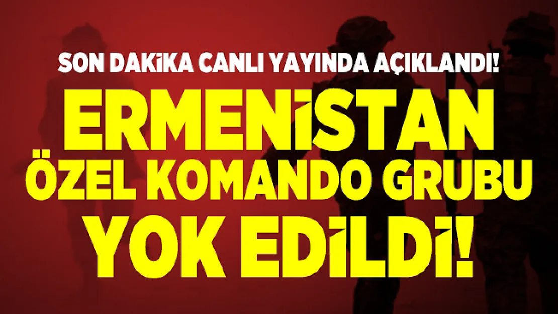 Son dakika canlı yayında açıklandı! Ermenistan özel komando grubu yok edildi!