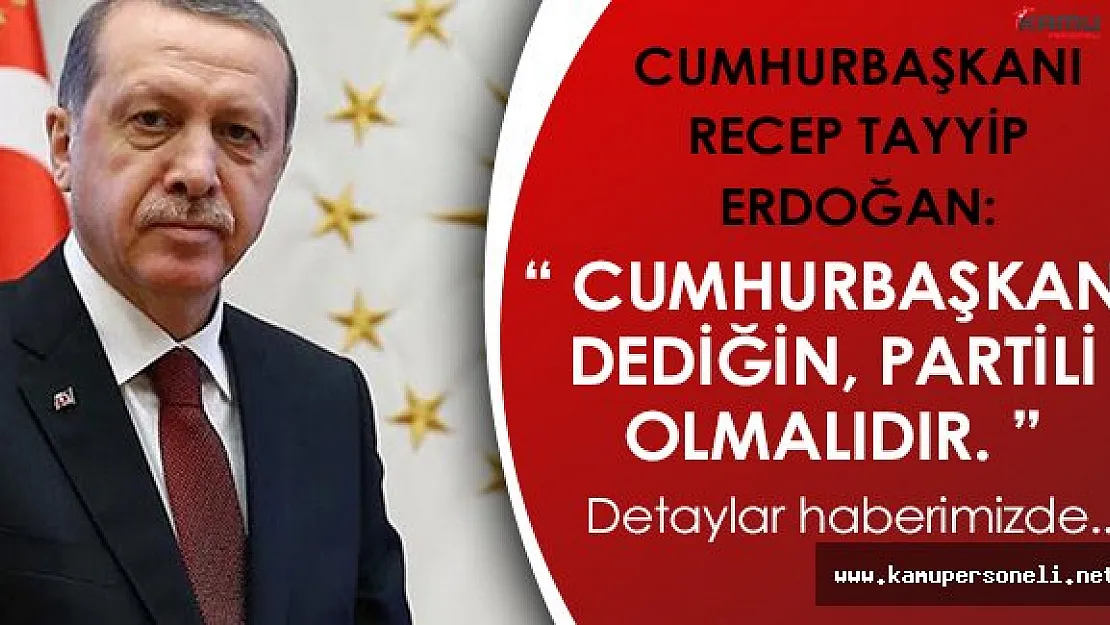 Son Dakika! Cumhurbaşkanı Erdoğan: " Cumhurbaşkanı dediğin, partili olmalı "