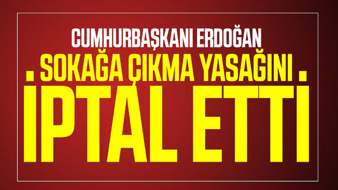 Son dakika Cumhurbaşkanı Erdoğan sokağa çıkma yasağını iptal etti