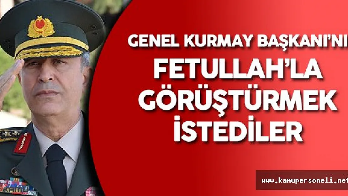 Son Dakika: Darbeciler Genel Kurmay Başkanı'nı Gülen'le Görüştürmek İstediler