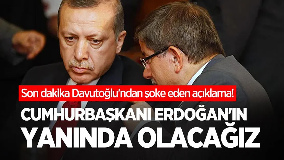 Son dakika Davutoğlu'ndan şoke eden açıklama! Cumhurbaşkanı Erdoğan'ın yanında olacağız
