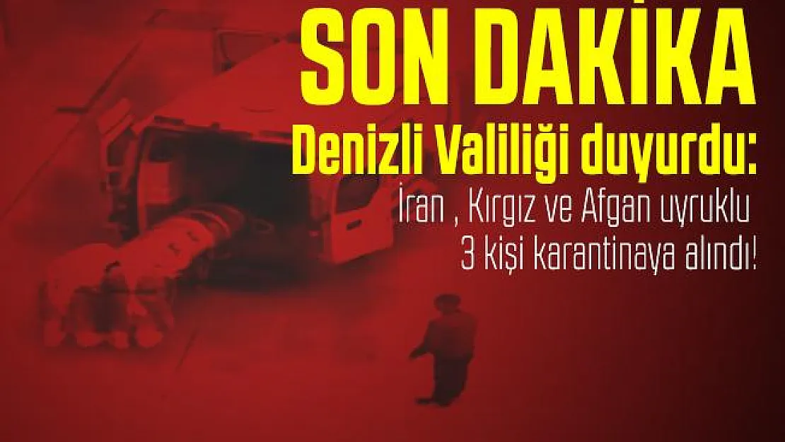Son dakika Denizli Valiliği duyurdu: İran , Kırgız ve Afgan uyruklu 3 kişi karantinaya alındı!