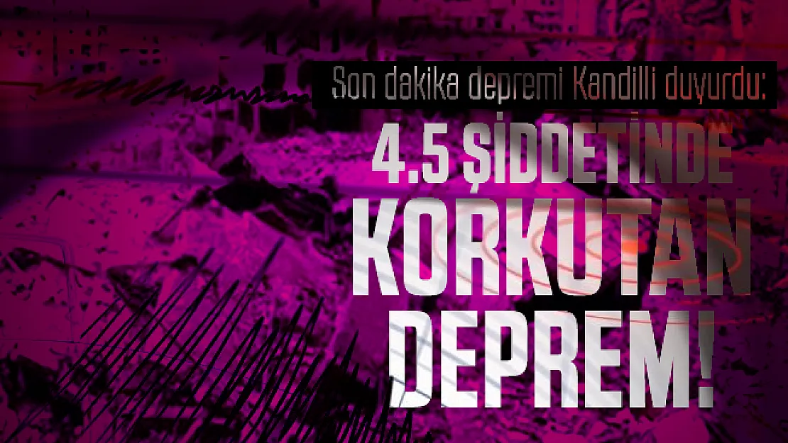 Son dakika depremi Kandilli duyurdu: 4.5 şiddetinde korkutan deprem!