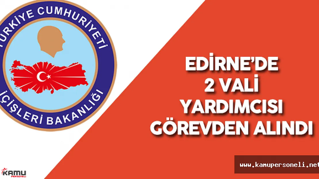 Son Dakika: Edirne'de 2 Vali Yardımcısı Açığa Alındı - Darbe Girişimi Operasyonları