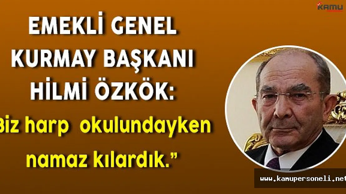 Son Dakika! Emekli Genel Kurmay Başkanı Hilmi Özkök: &quotBiz harp okulundayken namaz kılardık. "