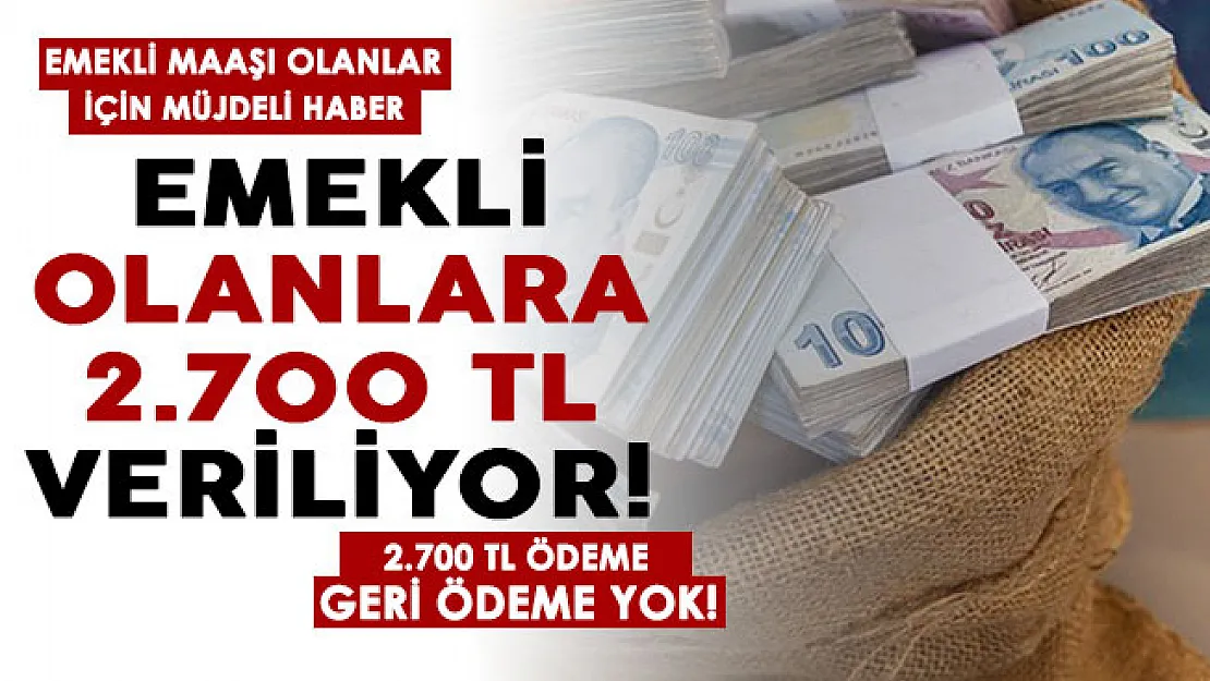 Son dakika emekli maaşı olan herkese 2 bin 700 TL veriliyor! Geri ödeme yapılmayacak