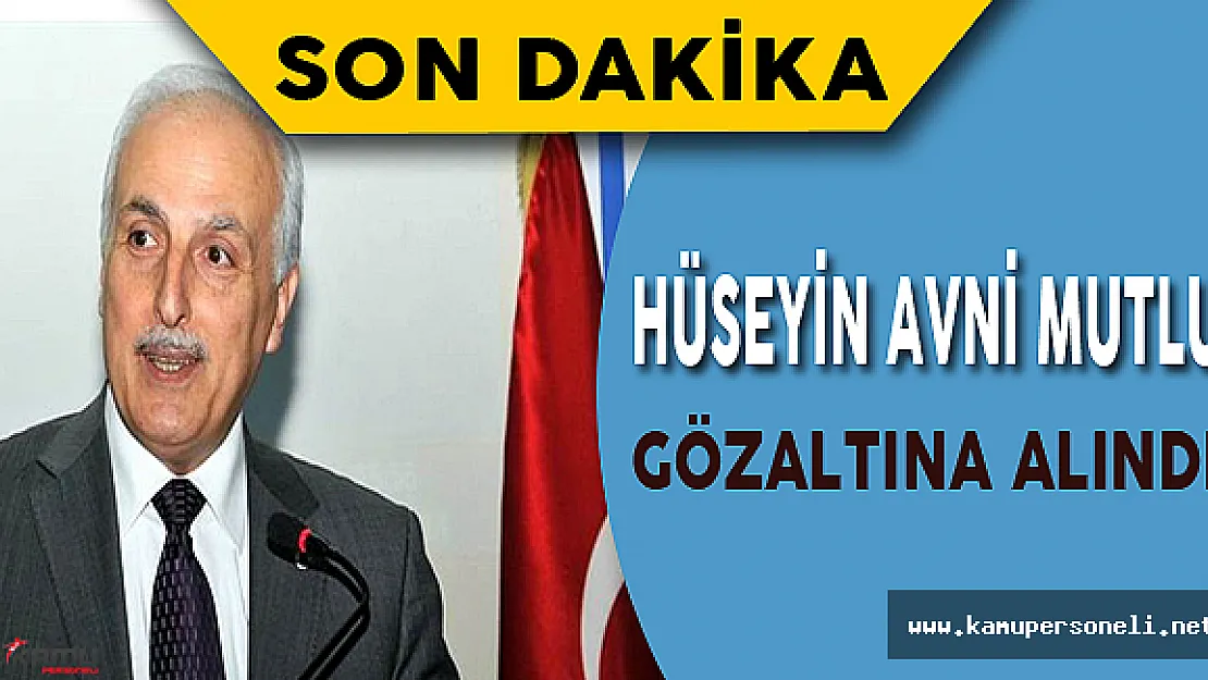 Son Dakika: Eski İstanbul Valisi Hüseyin Avni Mutlu gözaltına alındı