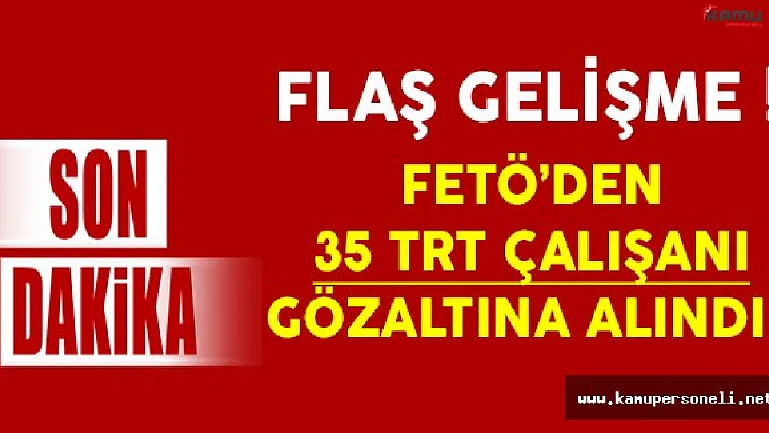 Son Dakika: FETÖ'den 35 TRT Çalışanı Gözaltına Alındı