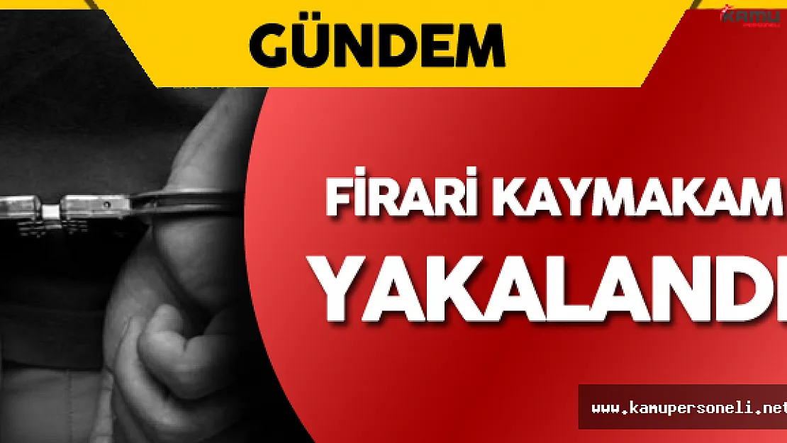 Son Dakika: Firari Kaymakam Yakalandı