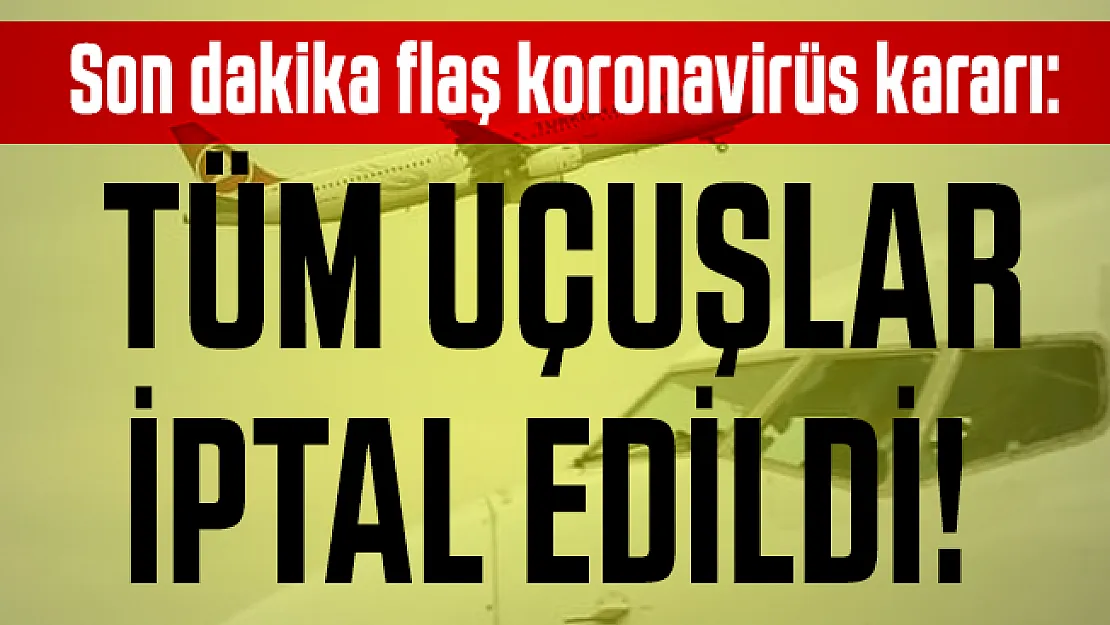 Son dakika flaş koronavirüs kararı: Tüm uçuşlar iptal edildi!