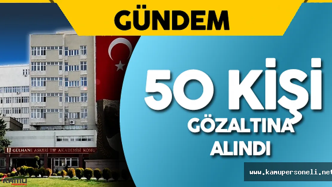 Son Dakika: GATA'da 50 Kişi Gözaltına Alındı