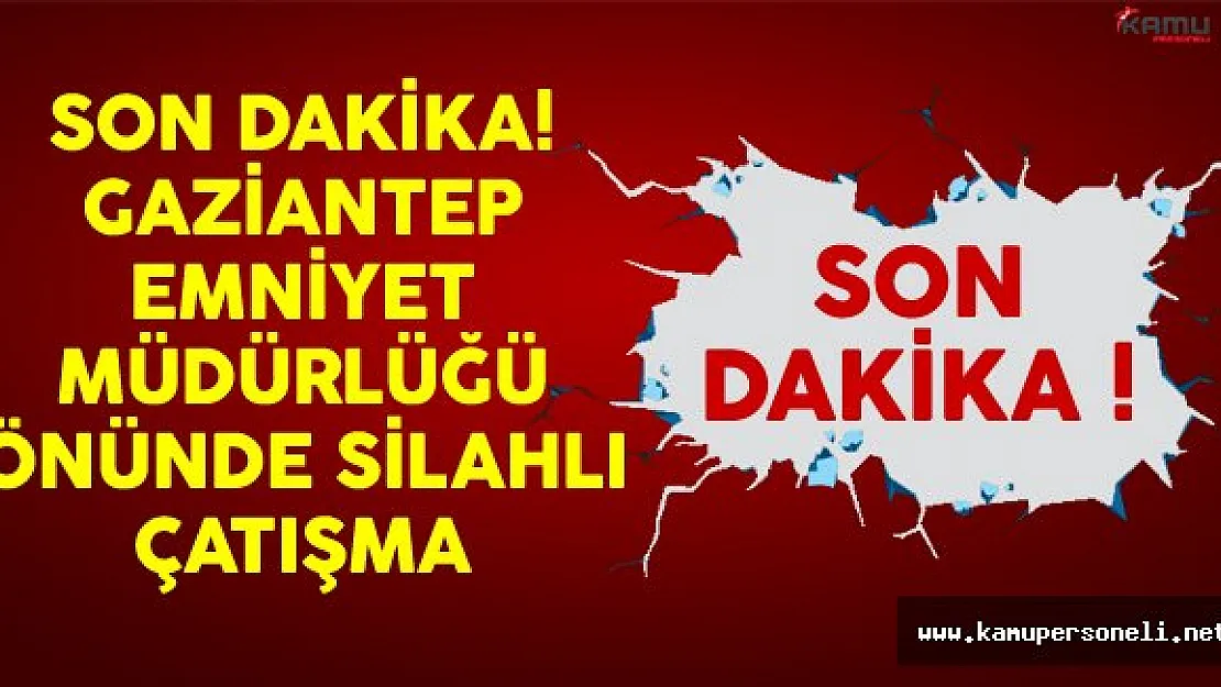 Son Dakika! Gaziantep Emniyet Müdürlüğü Önünde Silahlı Çatışma