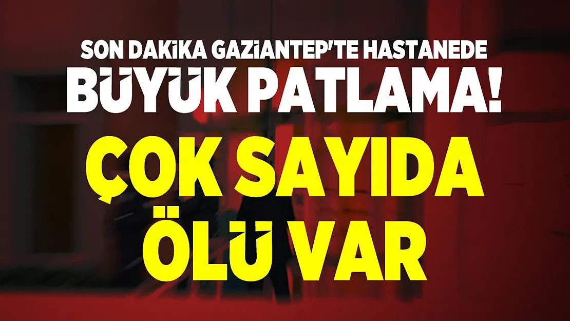 Son dakika Gaziantep'te hastanede büyük patlama oldu! Çok sayıda ölü var