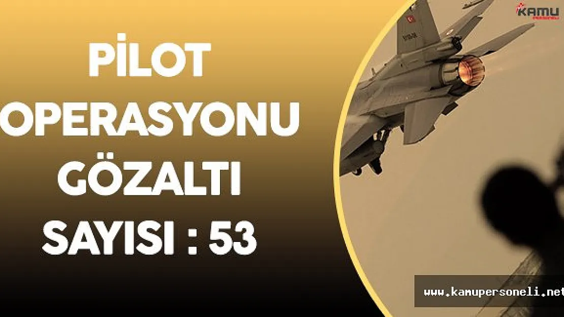 Son Dakika: Gözaltına Alınan Pilot Sayısı 53'e Yükseldi!