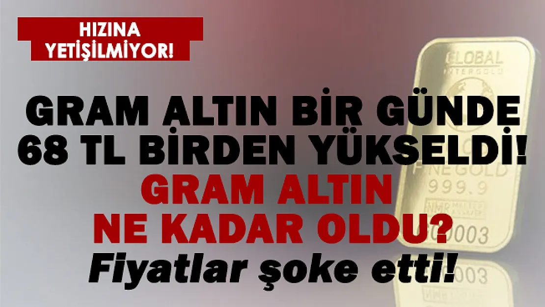 Son dakika gram altın bir günde 68 TL birden arttı! Son altın fiyatları dudak uçuklattı!