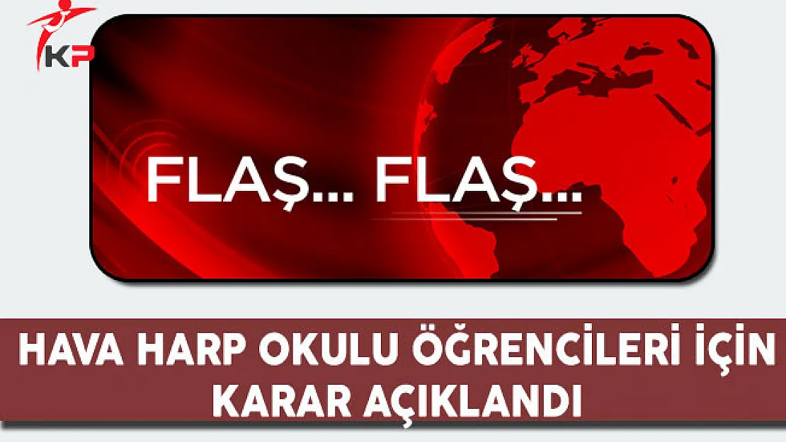 Son Dakika: Hava Harp Okulu Öğrencileri İçin Karar Açıklandı