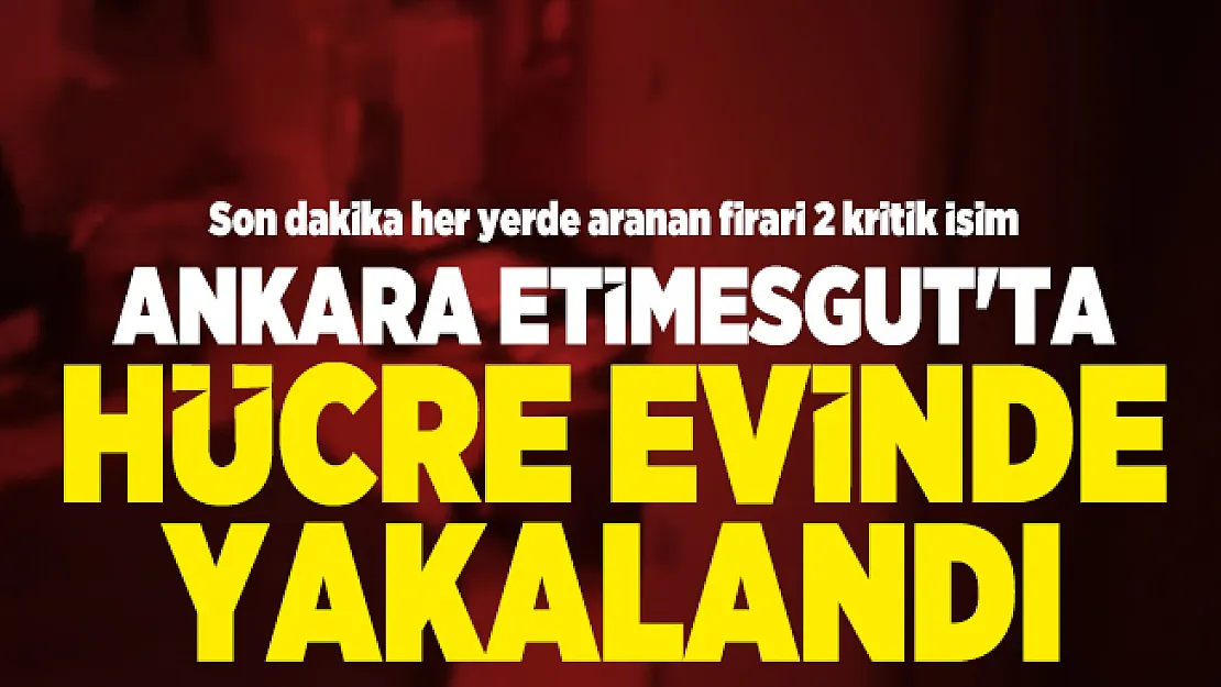 Son dakika her yerde aranan firari 2 kritik İsim Ankara Etimesgut'ta hücre evinde yakalandı