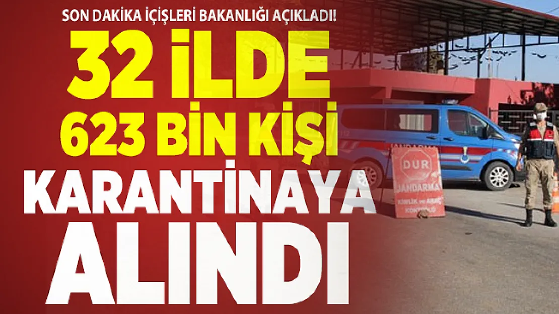 Son dakika İçişleri Bakanlığı açıkladı! 32 ilde 623 bin kişi karantinaya alındı