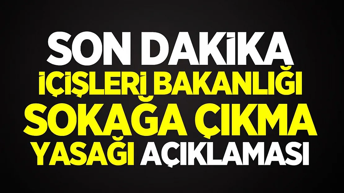 Son dakika İçişleri Bakanlığı sokağa çıkma yasağı açıklaması