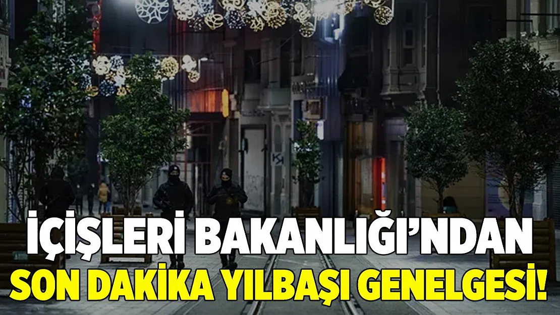 Son dakika İçişleri Bakanlığı yılbaşı genelgesi gönderdi! Yılbaşında..