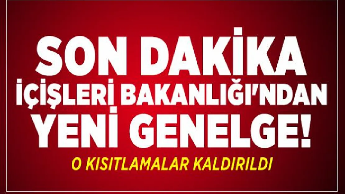 Son dakika İçişleri Bakanlığı'ndan yeni genelge! O kısıtlamalar kaldırıldı
