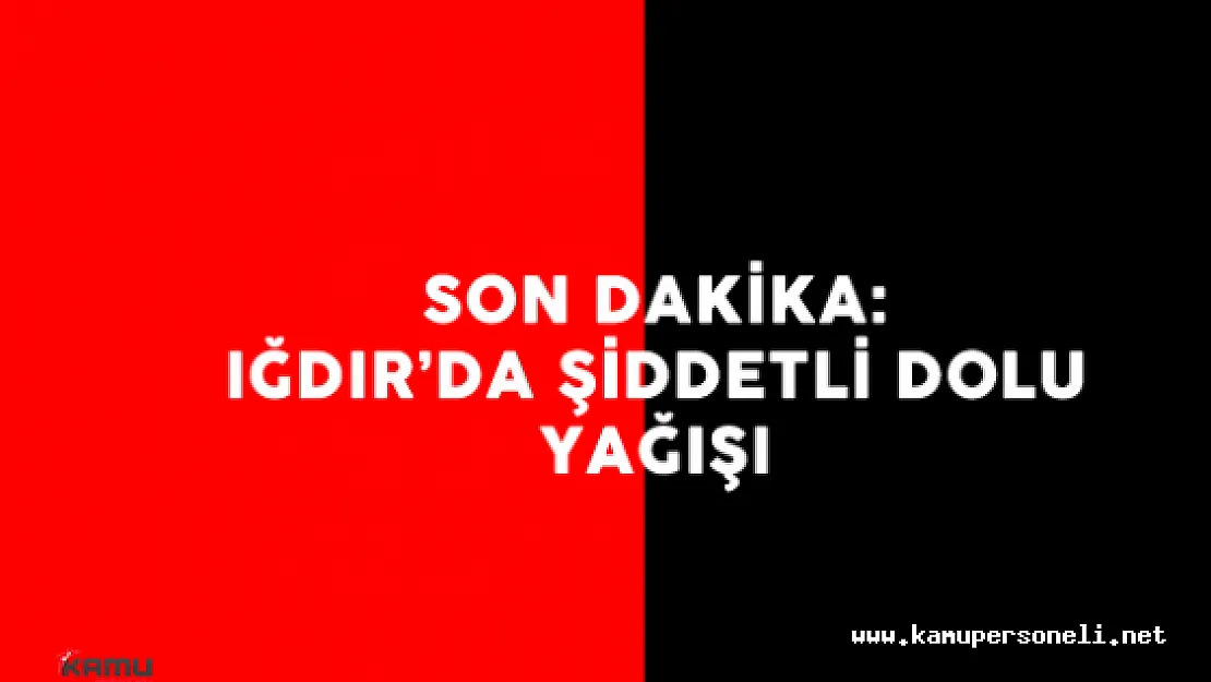 Son Dakika : Iğdır Şiddetli Dolu Yağışı