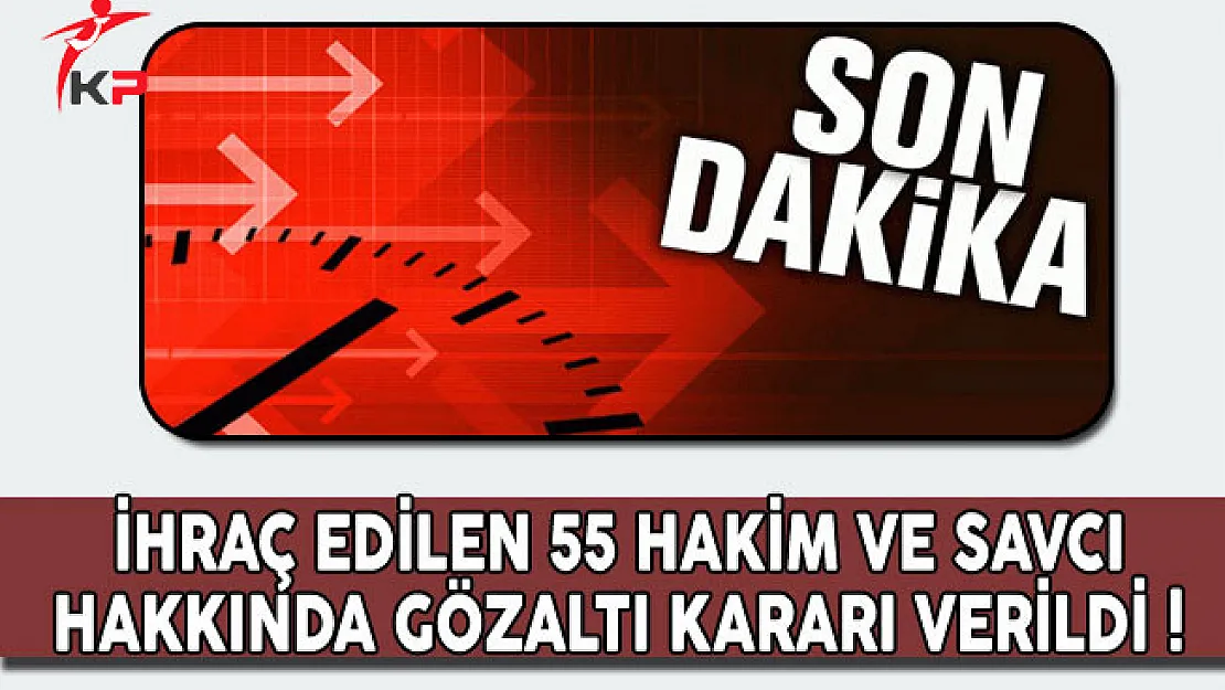 Son Dakika: İhraç Edilen 55 Hakim ve Savcı Hakkında Gözaltı Kararı Verildi