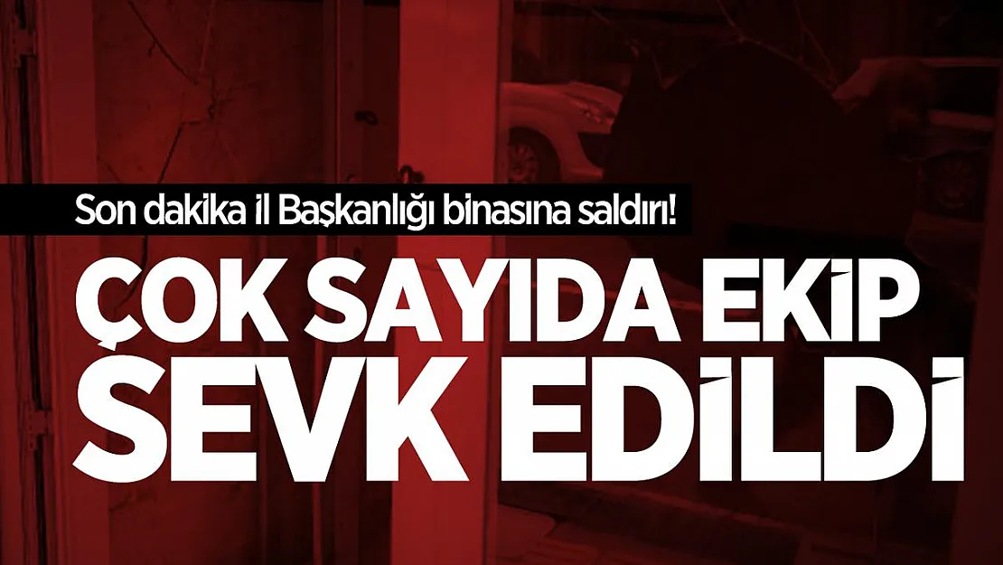 Son dakika İl Başkanlığı binasına saldırı! Çok sayıda ekip sevk edildi