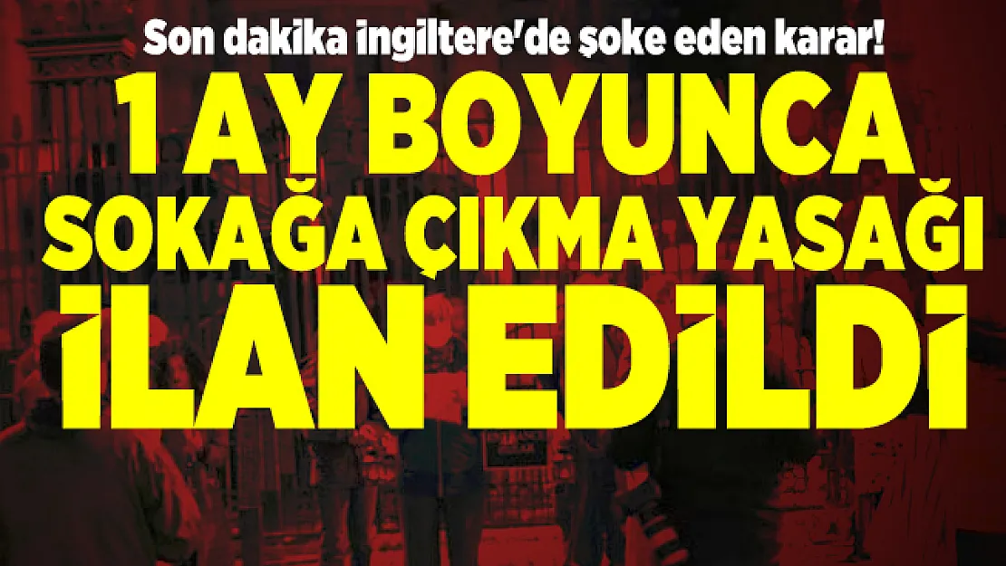Son dakika İngiltere'de şoke eden karar! 1 ay boyunca sokağa çıkma yasağı ilan edildi