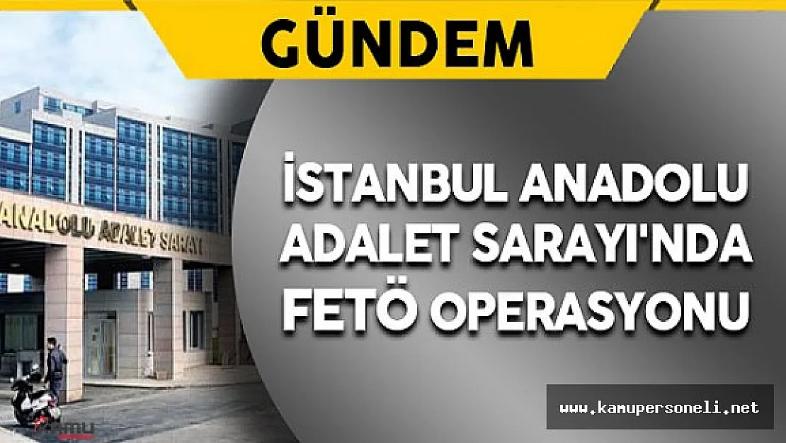 Son Dakika: İstanbul Anadolu Adalet Sarayı'nda FETÖ Operasyonu