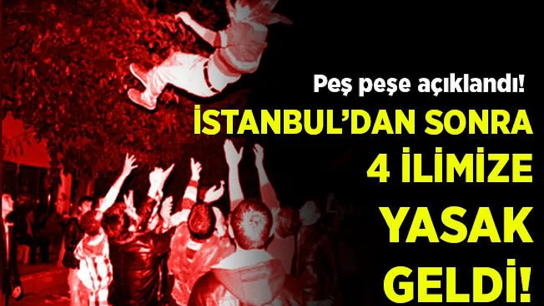 Son dakika İstanbul dışında 4 ilimize daha yasak geldi!