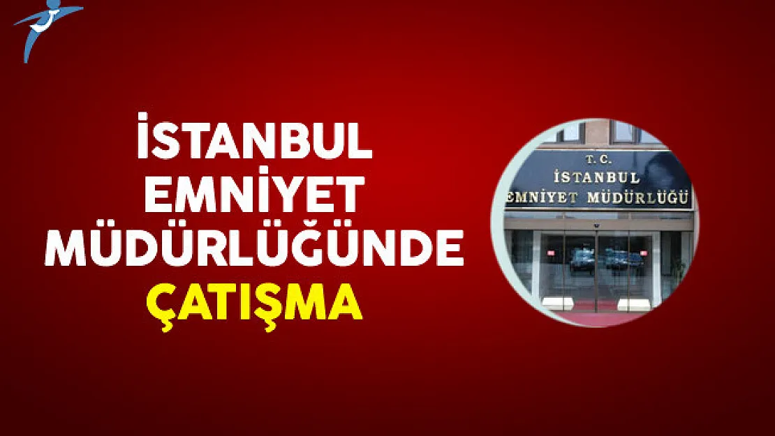 Son Dakika! İstanbul Emniyet Müdürlüğünde Çatışma
