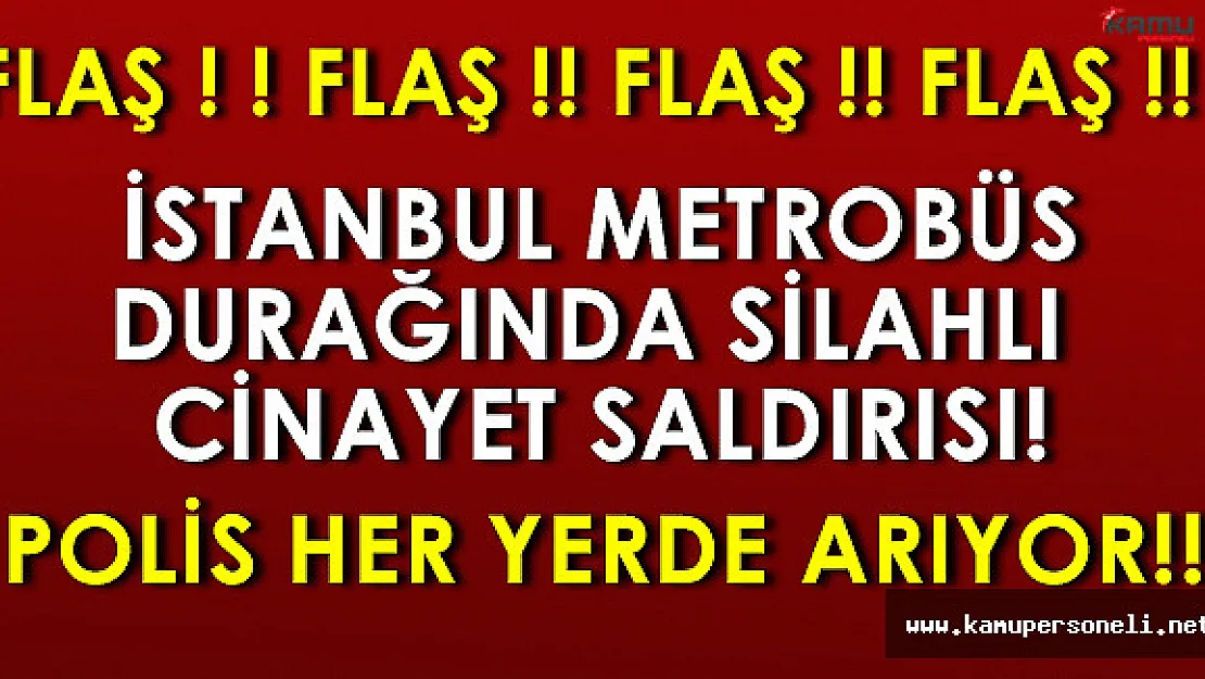 Son Dakika: İstanbul Metrobüs Durağında Cinayet ! Polis Her Yerde Arıyor!