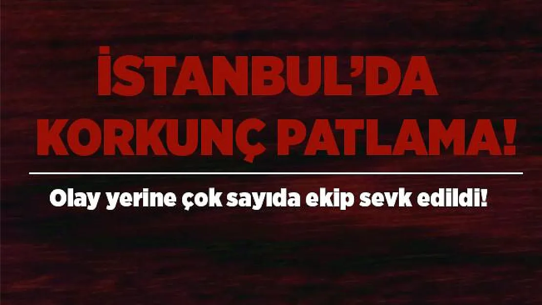 Son dakika İstanbul'da korkunç patlama meydana geldi! Olay yerine çok sayıda ekip sevk edildi!