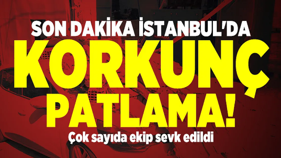 Son dakika İstanbul'da korkunç patlama oldu! Çok sayıda ekip sevk edildi