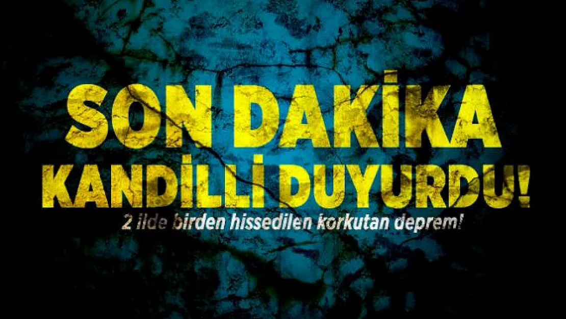 Son dakika Kandilli duyurdu!  2 ilde birden hissedilen korkutan deprem!