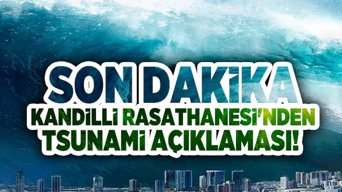 Son dakika Kandilli Rasathanesi'nden tsunami açıklaması!