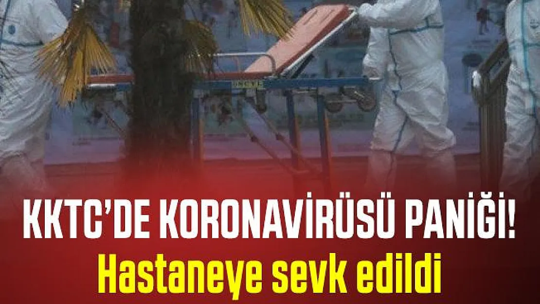 Son dakika KKTC'de Koronavirüsü paniği! Hastaneye sevk edildi